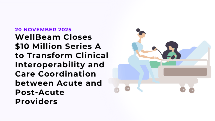 WellBeam Closes $10 Million Series A to Transform Clinical Interoperability and Care Coordination between Acute and Post-Acute Providers